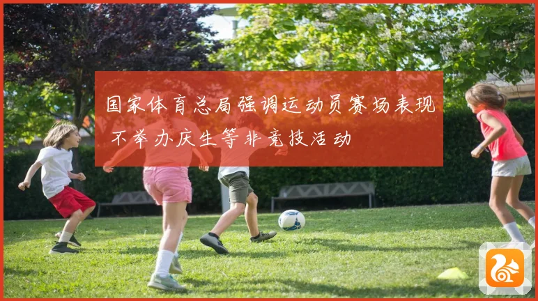 国家体育总局强调运动员赛场表现 不举办庆生等非竞技活动