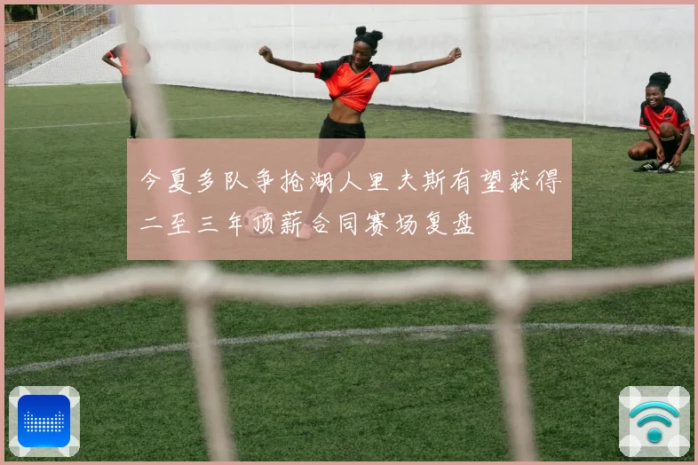 今夏多队争抢湖人里夫斯有望获得二至三年顶薪合同赛场复盘