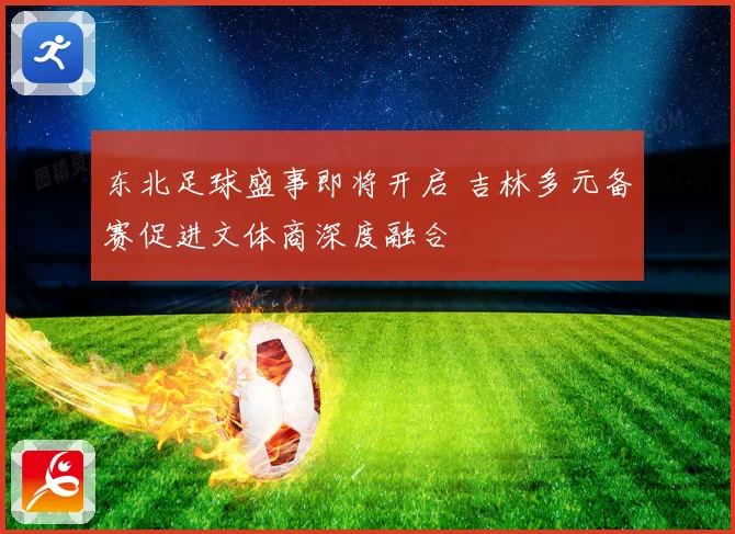 东北足球盛事即将开启 吉林多元备赛促进文体商深度融合