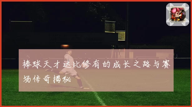 棒球天才达比修有的成长之路与赛场传奇揭秘