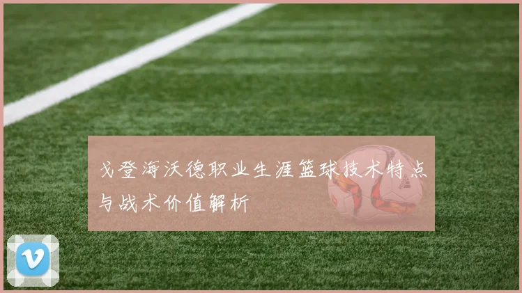 戈登海沃德职业生涯篮球技术特点与战术价值解析