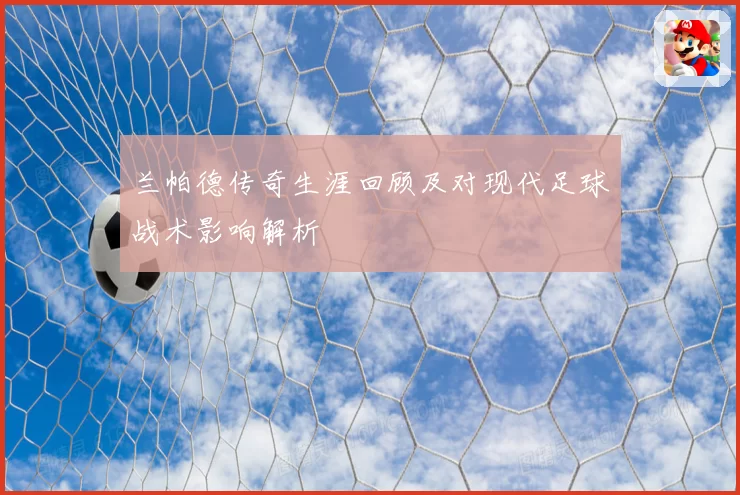 兰帕德传奇生涯回顾及对现代足球战术影响解析