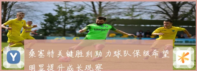 桑塞特关键胜利助力球队保级希望明显提升成长观察