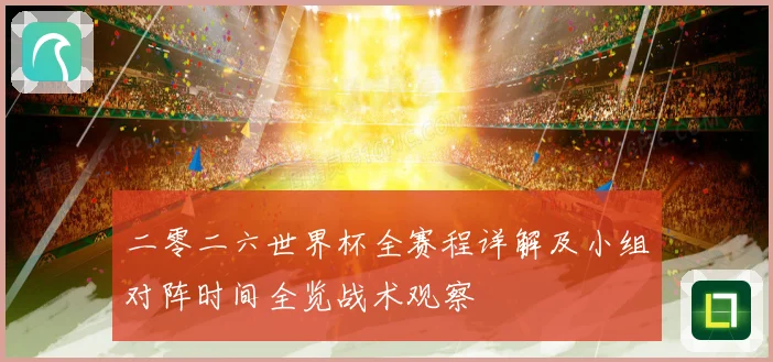 二零二六世界杯全赛程详解及小组对阵时间全览战术观察