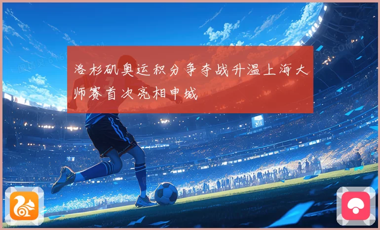 洛杉矶奥运积分争夺战升温上海大师赛首次亮相申城
