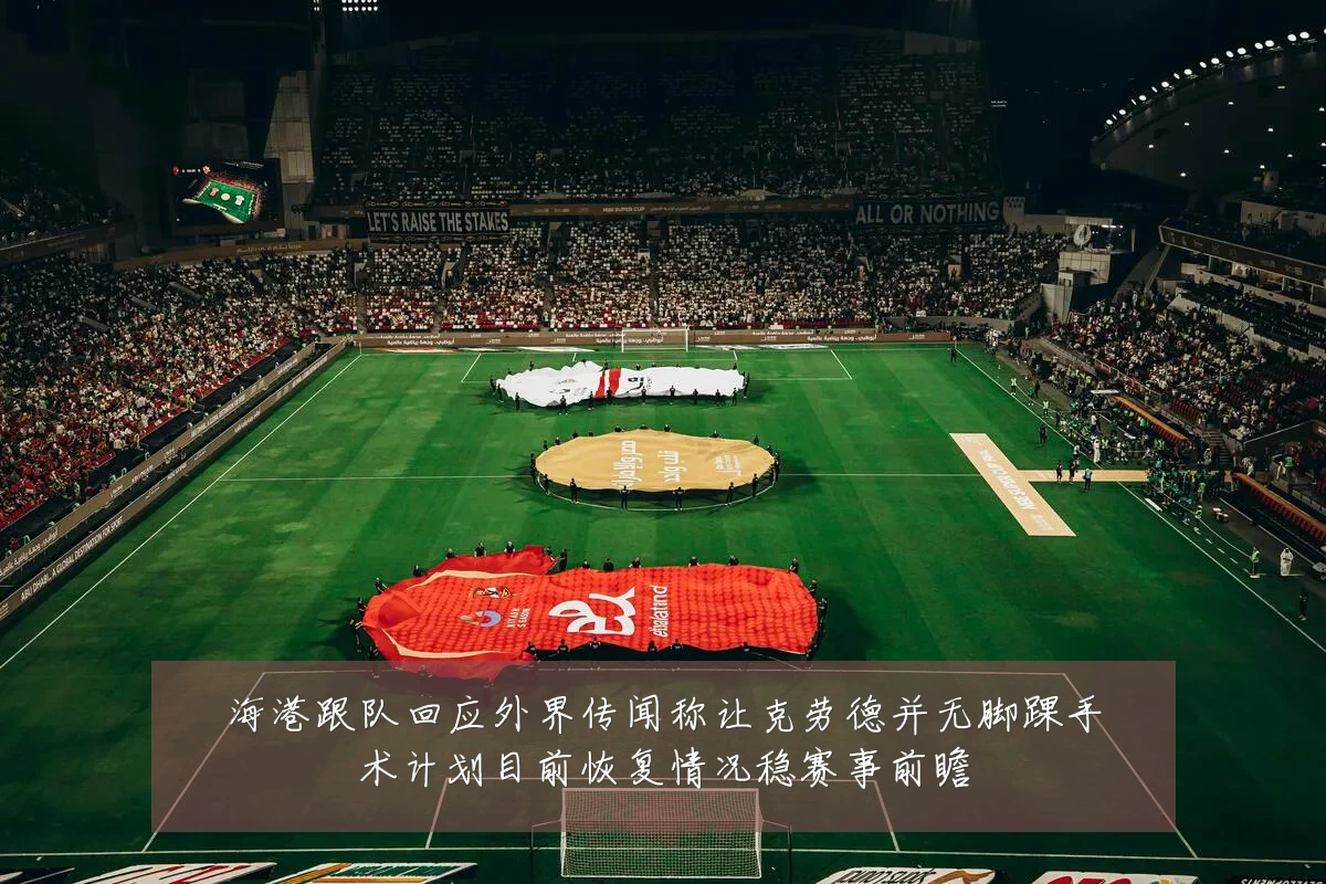 海港跟队回应外界传闻称让克劳德并无脚踝手术计划目前恢复情况稳赛事前瞻