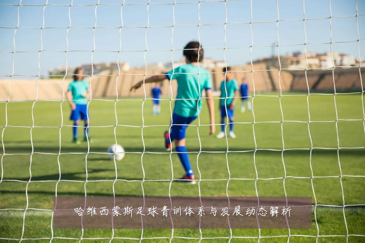 哈维西蒙斯足球青训体系与发展动态解析