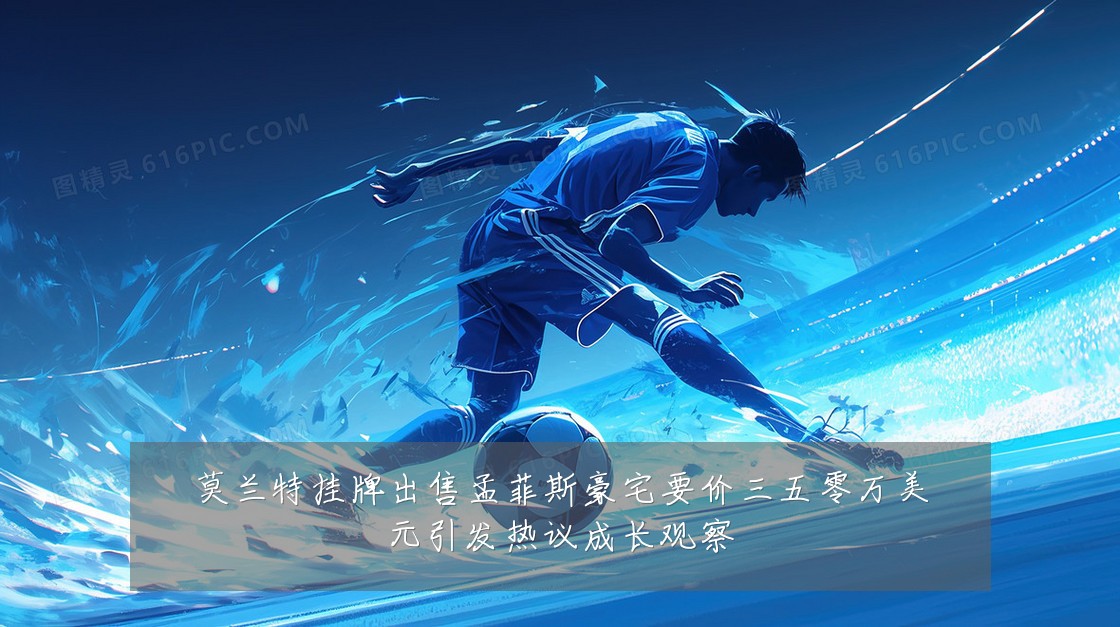 莫兰特挂牌出售孟菲斯豪宅要价三五零万美元引发热议成长观察