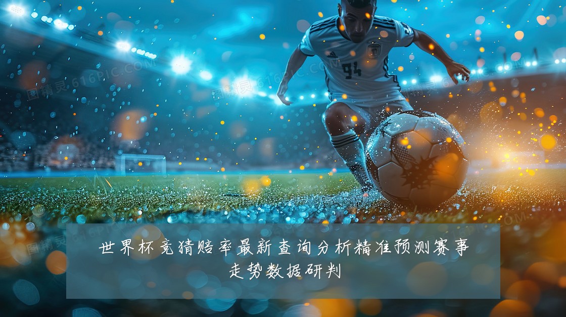 世界杯竞猜赔率最新查询分析精准预测赛事走势数据研判