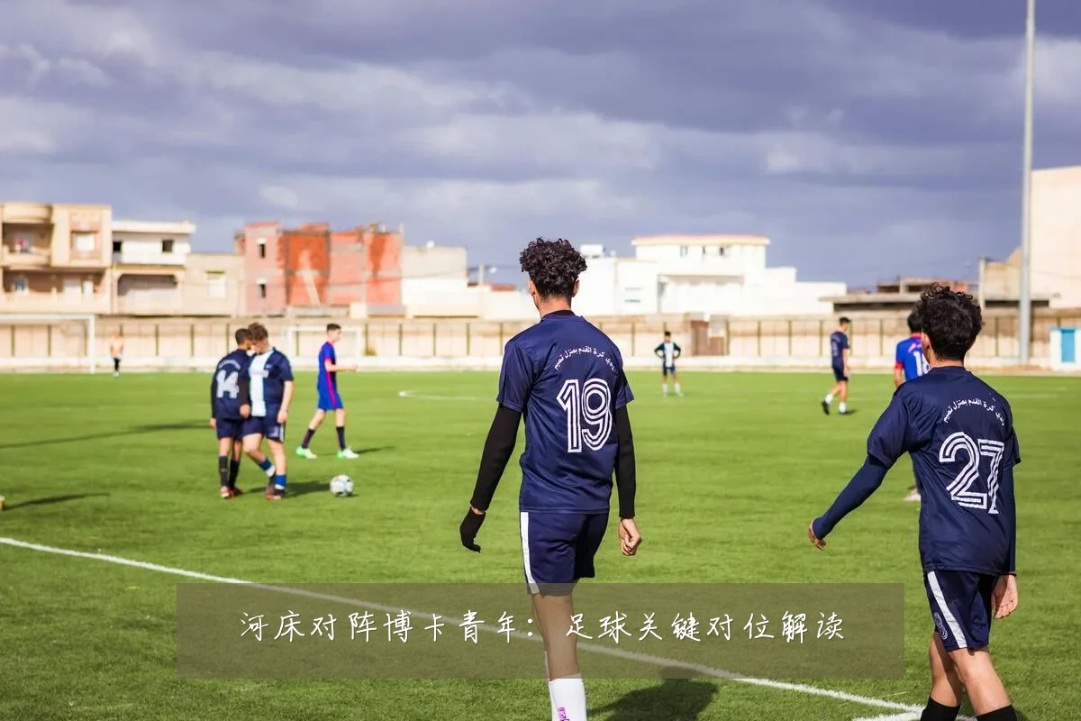 河床对阵博卡青年:足球关键对位解读